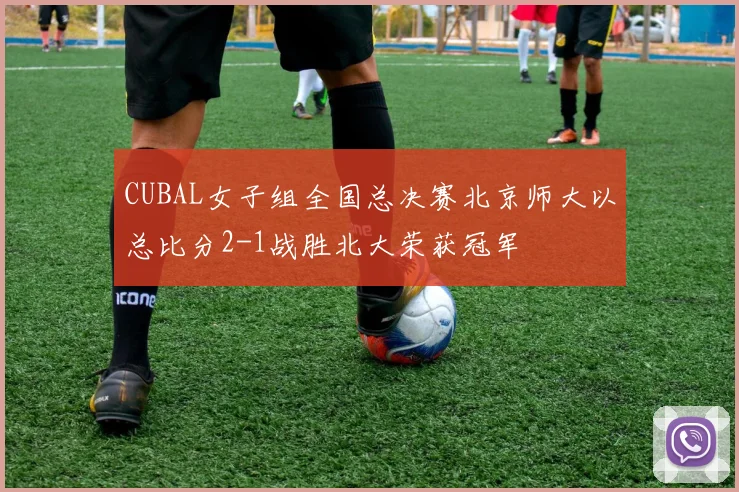 CUBAL女子组全国总决赛北京师大以总比分2-1战胜北大荣获冠军