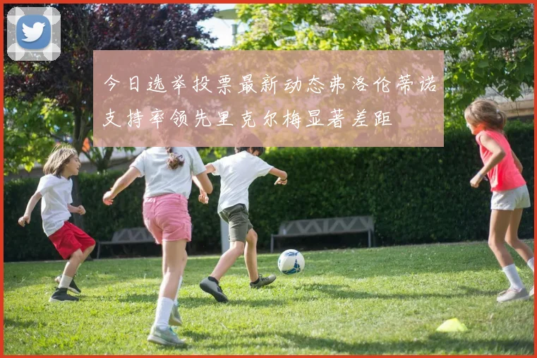 今日选举投票最新动态弗洛伦蒂诺支持率领先里克尔梅显著差距