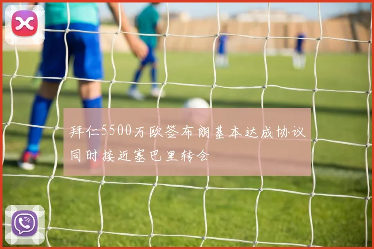 拜仁5500万欧签布朗基本达成协议同时接近塞巴里转会