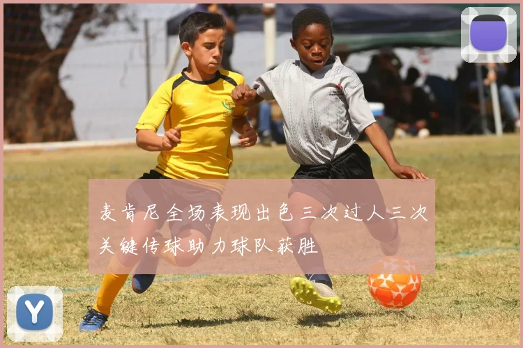 麦肯尼全场表现出色三次过人三次关键传球助力球队获胜