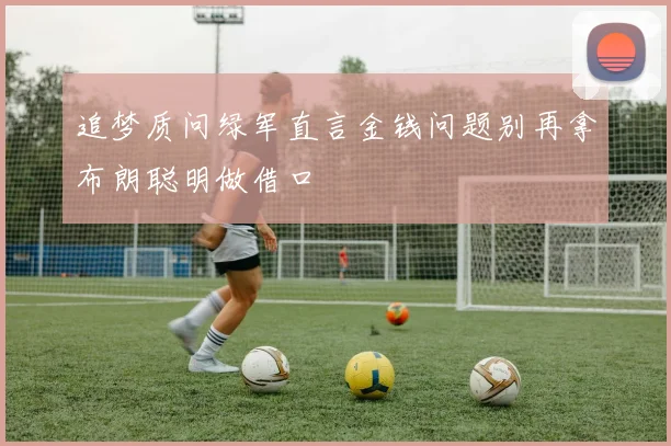 追梦质问绿军直言金钱问题别再拿布朗聪明做借口