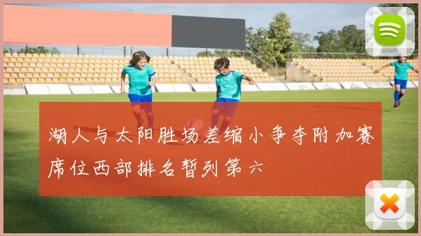 湖人与太阳胜场差缩小争夺附加赛席位西部排名暂列第六