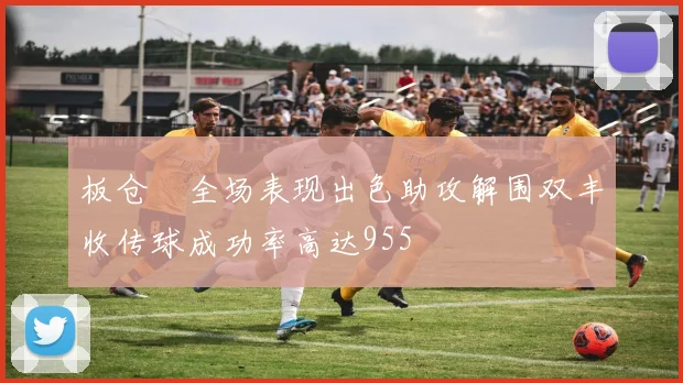 板仓滉全场表现出色助攻解围双丰收传球成功率高达955