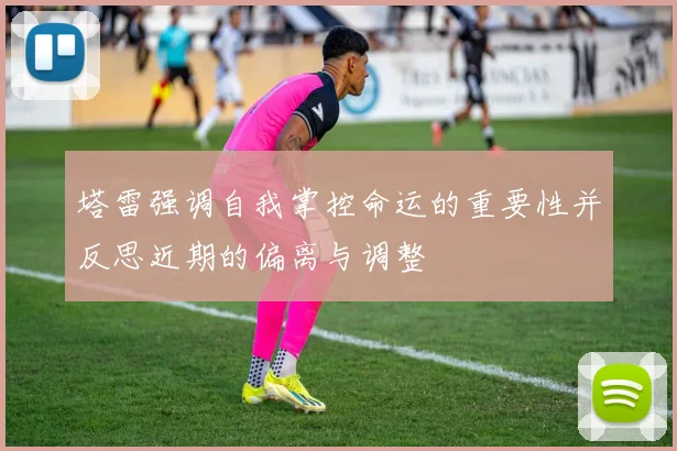 塔雷强调自我掌控命运的重要性并反思近期的偏离与调整