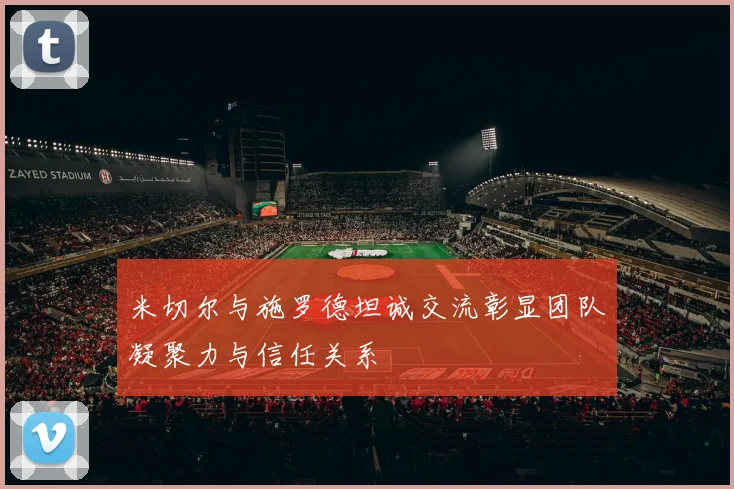 米切尔与施罗德坦诚交流彰显团队凝聚力与信任关系
